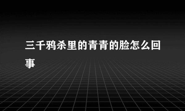 三千鸦杀里的青青的脸怎么回事