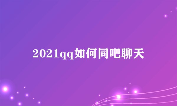 2021qq如何同吧聊天