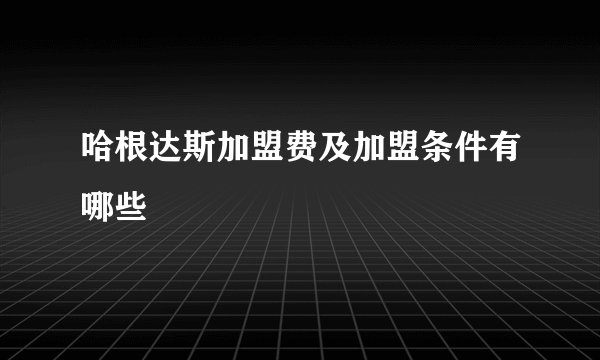 哈根达斯加盟费及加盟条件有哪些