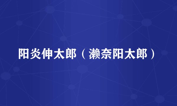 阳炎伸太郎（濑奈阳太郎）
