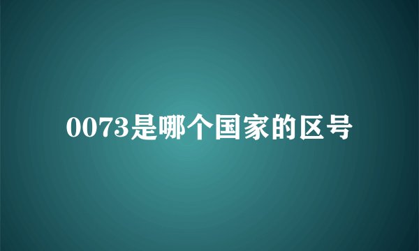 0073是哪个国家的区号