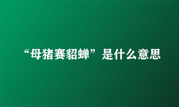 “母猪赛貂蝉”是什么意思