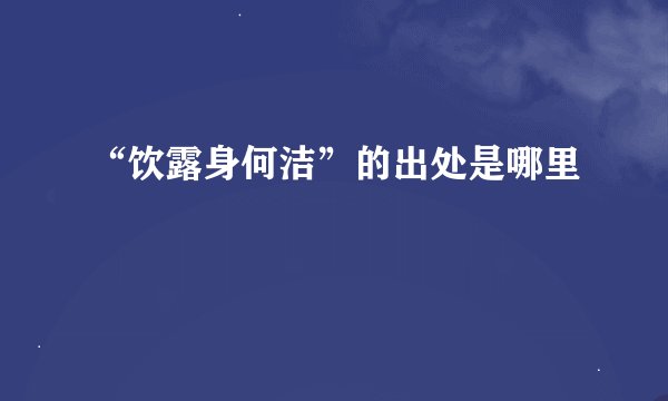 “饮露身何洁”的出处是哪里
