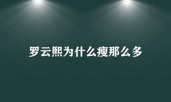 罗云熙为什么瘦那么多