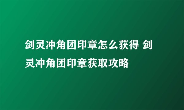剑灵冲角团印章怎么获得 剑灵冲角团印章获取攻略