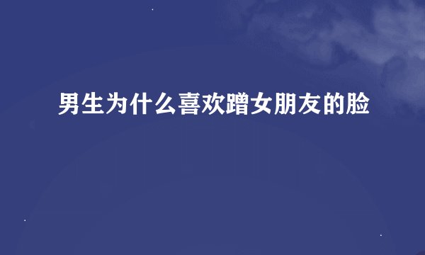 男生为什么喜欢蹭女朋友的脸