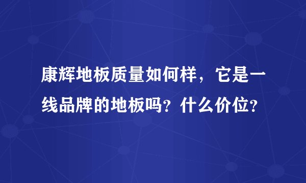 康辉地板质量如何样，它是一线品牌的地板吗？什么价位？