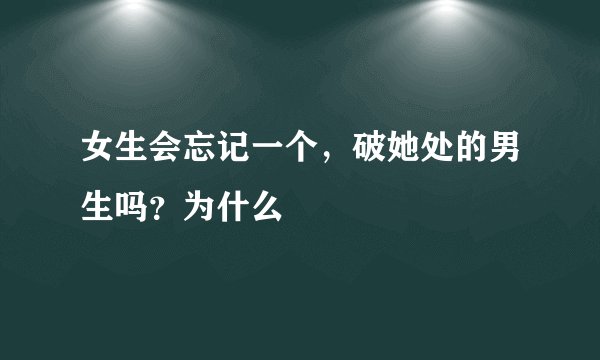 女生会忘记一个，破她处的男生吗？为什么
