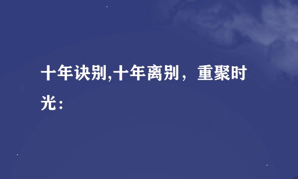 十年诀别,十年离别，重聚时光：