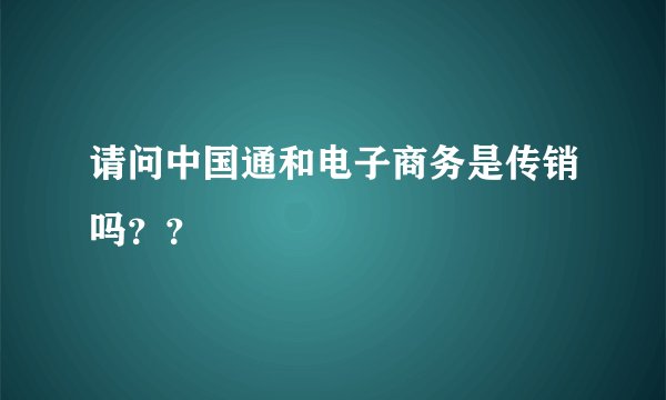 请问中国通和电子商务是传销吗？？