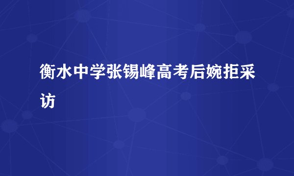 衡水中学张锡峰高考后婉拒采访