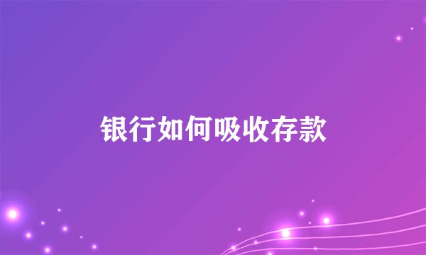 银行如何吸收存款