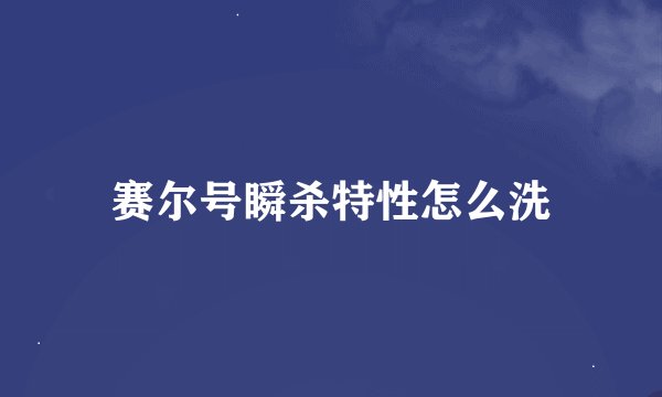 赛尔号瞬杀特性怎么洗