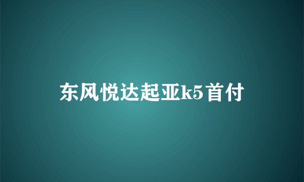 东风悦达起亚k5首付