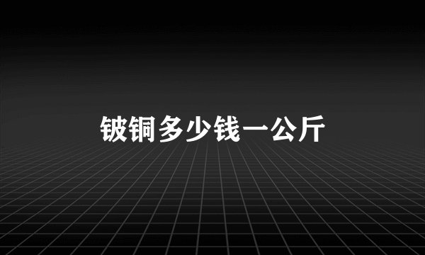 铍铜多少钱一公斤