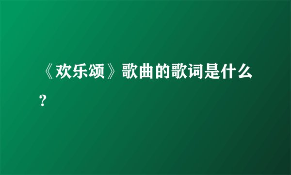 《欢乐颂》歌曲的歌词是什么?