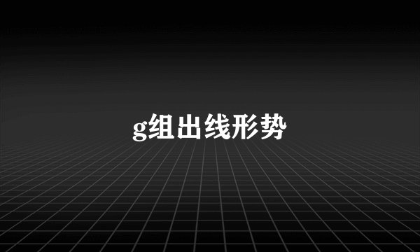 g组出线形势