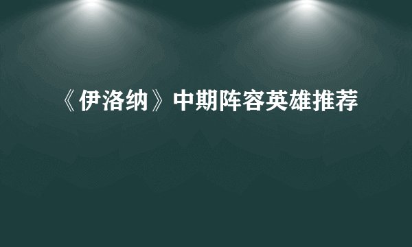 《伊洛纳》中期阵容英雄推荐