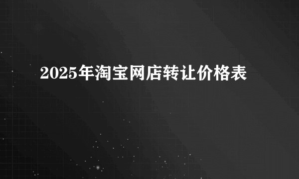 2025年淘宝网店转让价格表