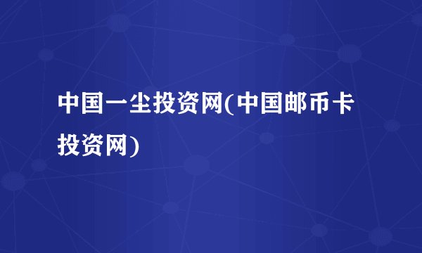 中国一尘投资网(中国邮币卡投资网)