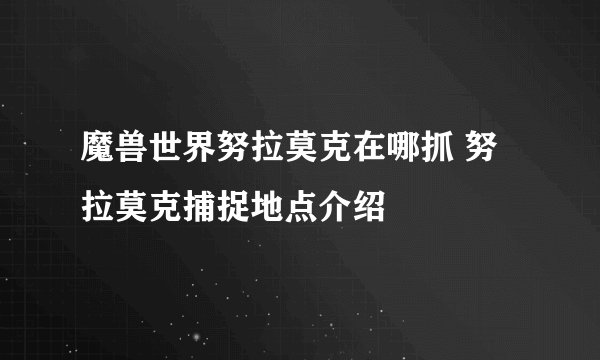 魔兽世界努拉莫克在哪抓 努拉莫克捕捉地点介绍