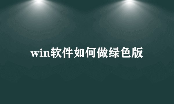 win软件如何做绿色版