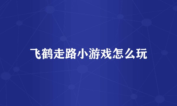 飞鹤走路小游戏怎么玩