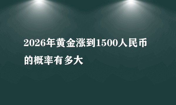2026年黄金涨到1500人民币的概率有多大