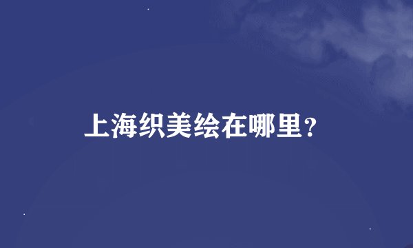 上海织美绘在哪里？