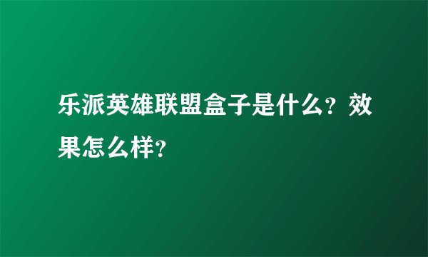 乐派英雄联盟盒子是什么？效果怎么样？
