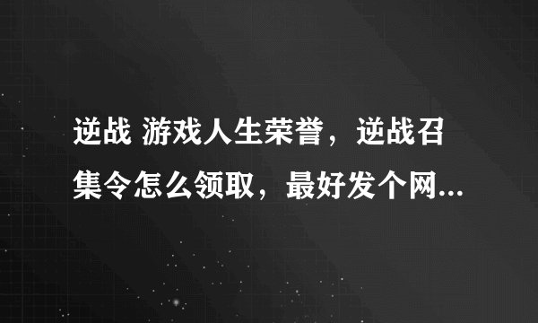 逆战 游戏人生荣誉，逆战召集令怎么领取，最好发个网站连接什么的让我看一下。完成+100分
