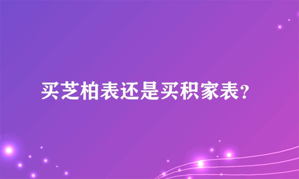 买芝柏表还是买积家表？