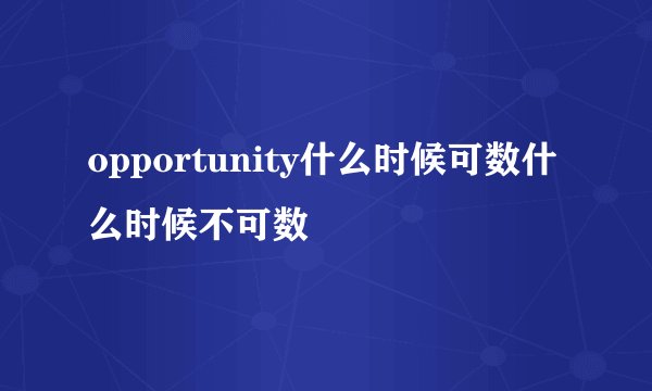 opportunity什么时候可数什么时候不可数