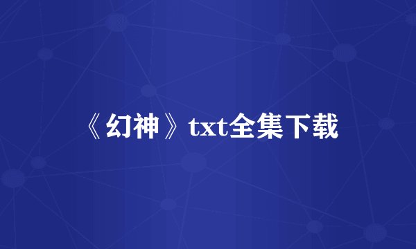 《幻神》txt全集下载