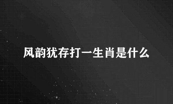 风韵犹存打一生肖是什么