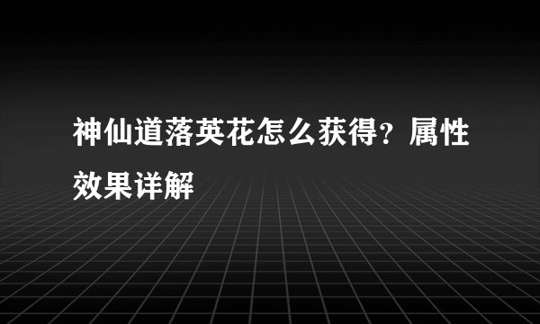 神仙道落英花怎么获得？属性效果详解