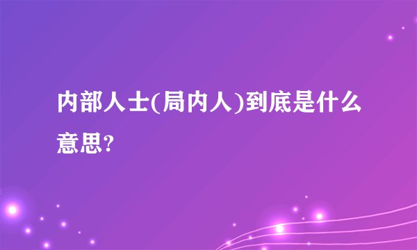内部人士(局内人)到底是什么意思?
