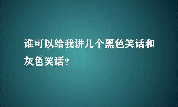 谁可以给我讲几个黑色笑话和灰色笑话？