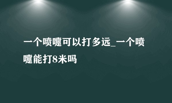 一个喷嚏可以打多远_一个喷嚏能打8米吗