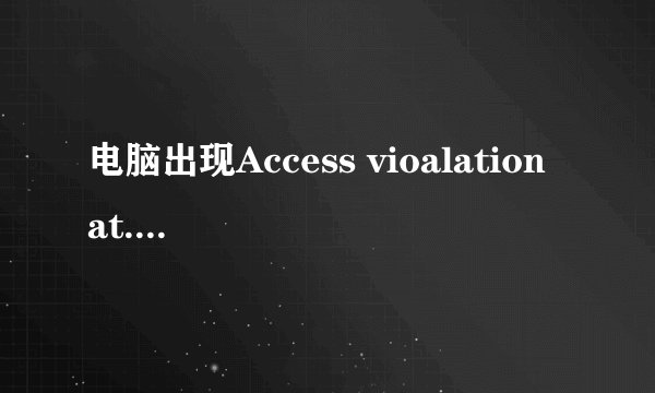 电脑出现Access vioalation at...对话框，一直出现，关都关不及，怎么办？
