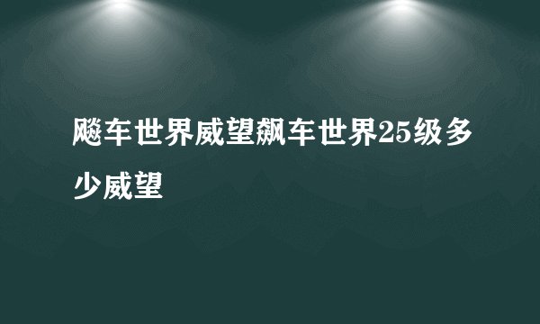 飚车世界威望飙车世界25级多少威望
