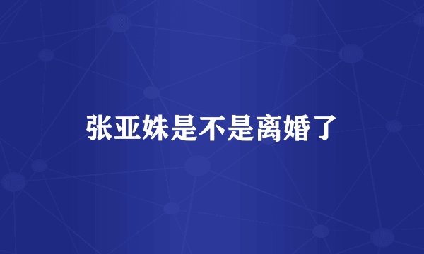 张亚姝是不是离婚了