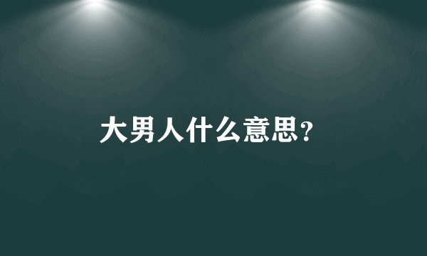 大男人什么意思？