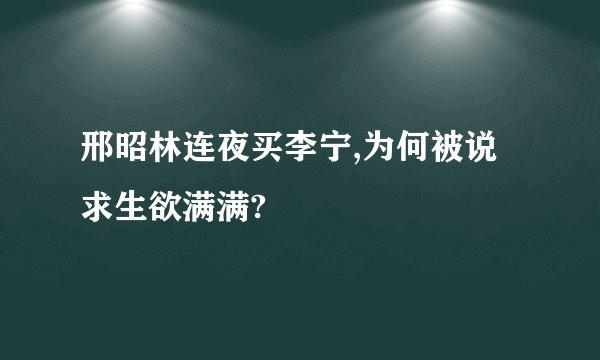 邢昭林连夜买李宁,为何被说求生欲满满?