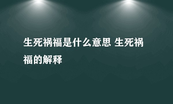 生死祸福是什么意思 生死祸福的解释