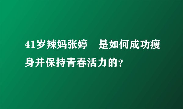 41岁辣妈张婷媗是如何成功瘦身并保持青春活力的？
