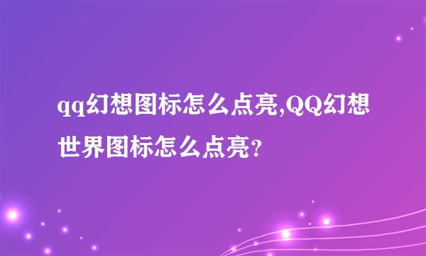 qq幻想图标怎么点亮,QQ幻想世界图标怎么点亮？