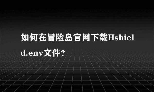 如何在冒险岛官网下载Hshield.env文件？