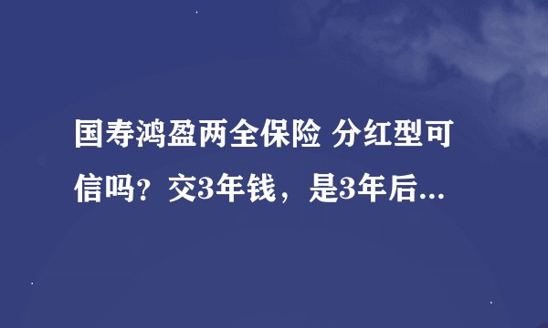 国寿鸿盈两全保险 分红型可信吗？交3年钱，是3年后收回本金还是要六年后收回？谢谢。