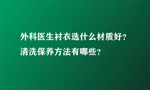 外科医生衬衣选什么材质好？清洗保养方法有哪些？